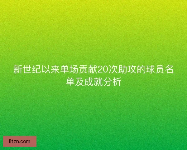 新世纪以来单场贡献20次助攻的球员名单及成就分析