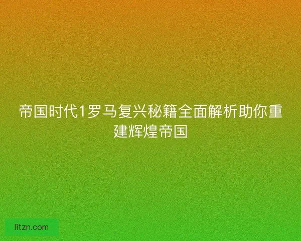 帝国时代1罗马复兴秘籍全面解析助你重建辉煌帝国