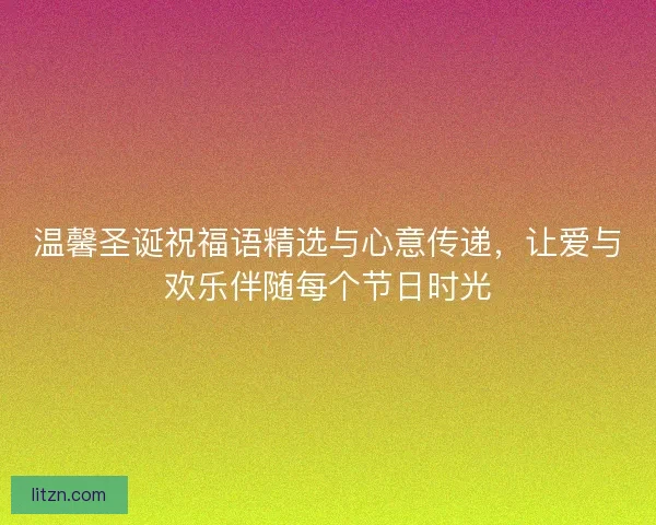 温馨圣诞祝福语精选与心意传递，让爱与欢乐伴随每个节日时光