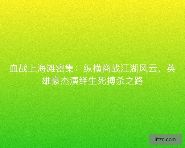 血战上海滩密集：纵横商战江湖风云，英雄豪杰演绎生死搏杀之路