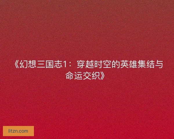 《幻想三国志1：穿越时空的英雄集结与命运交织》