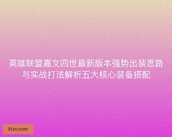 英雄联盟嘉文四世最新版本强势出装思路与实战打法解析五大核心装备搭配