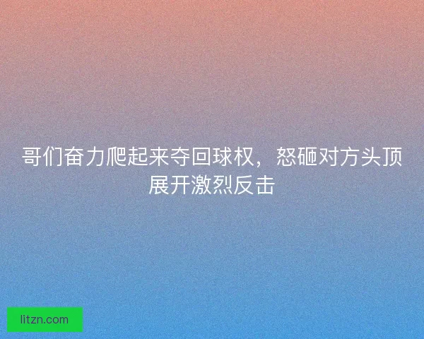 哥们奋力爬起来夺回球权,怒砸对方头顶展开激烈反击 哥们奋力爬起来夺回球权,怒砸对方头顶展开激烈反击